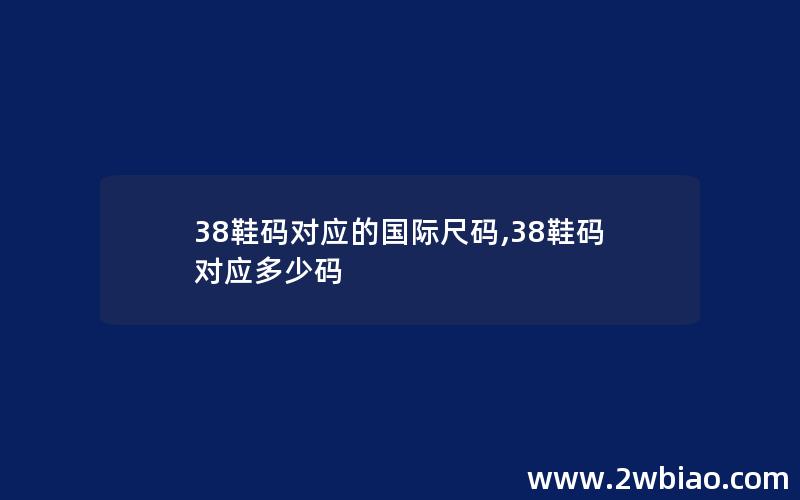 38鞋码对应的国际尺码,38鞋码对应多少码