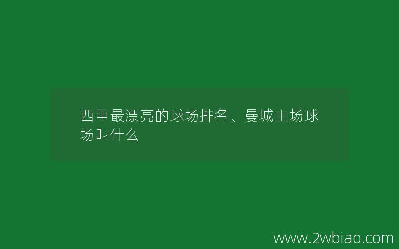 西甲最漂亮的球场排名、曼城主场球场叫什么