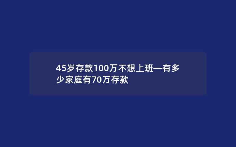 45岁存款100万不想上班—有多少家庭有70万存款