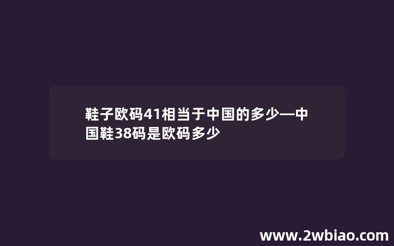 鞋子欧码41相当于中国的多少—中国鞋38码是欧码多少