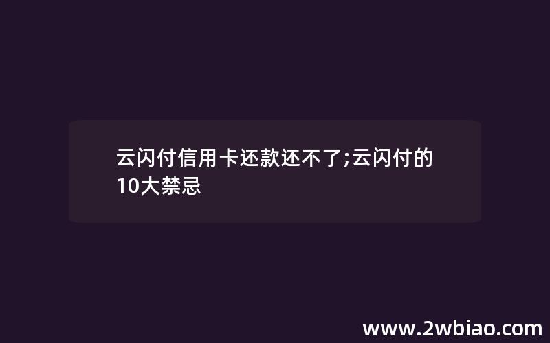 云闪付信用卡还款还不了;云闪付的10大禁忌