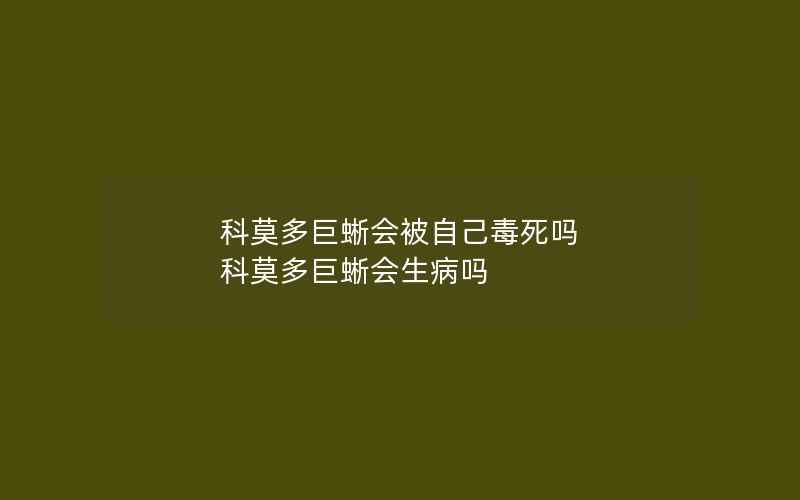 科莫多巨蜥会被自己毒死吗 科莫多巨蜥会生病吗