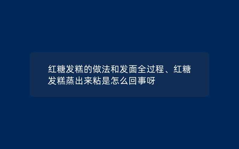 红糖发糕的做法和发面全过程、红糖发糕蒸出来粘是怎么回事呀