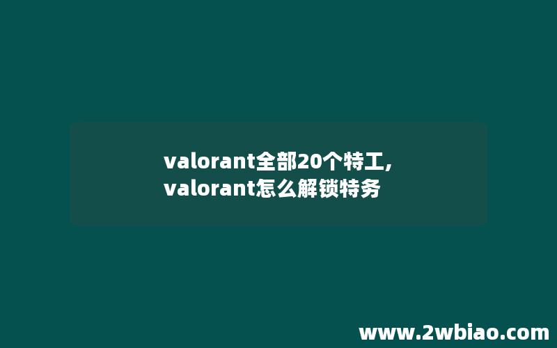 valorant全部20个特工,valorant怎么解锁特务