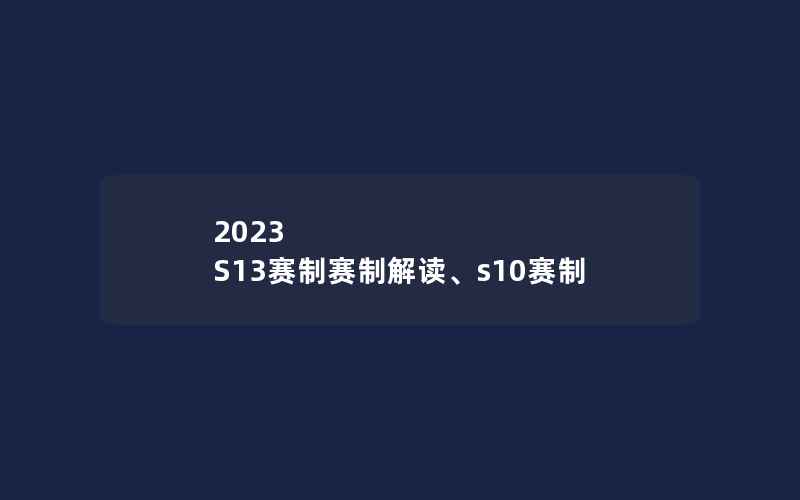 2023 S13赛制赛制解读、s10赛制