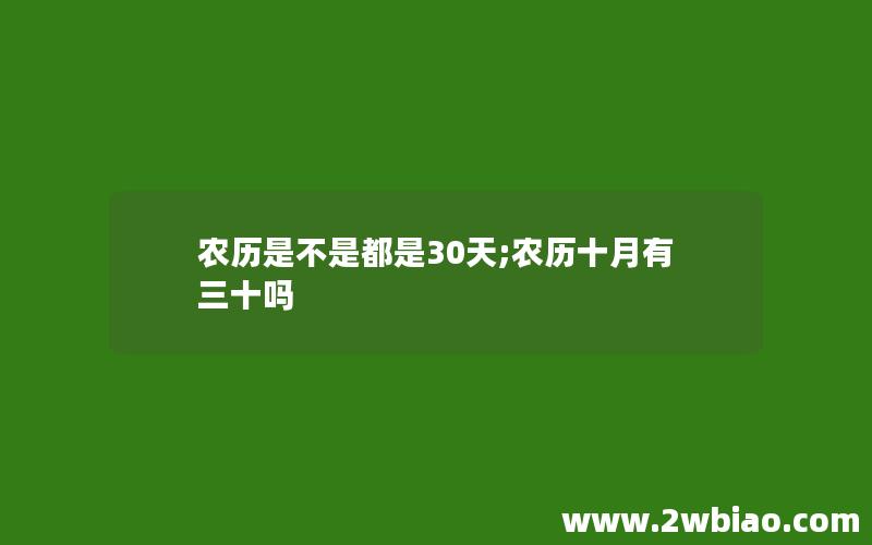 农历是不是都是30天;农历十月有三十吗