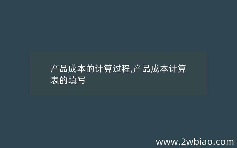 产品成本的计算过程,产品成本计算表的填写