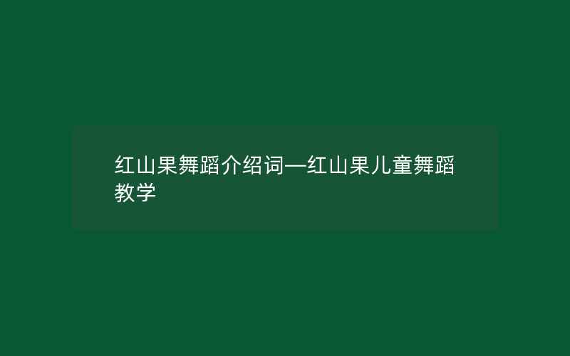 红山果舞蹈介绍词—红山果儿童舞蹈教学