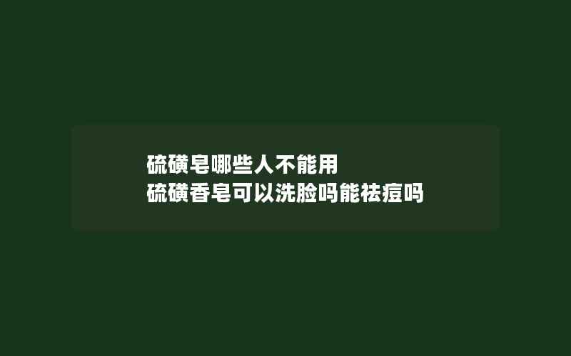 硫磺皂哪些人不能用 硫磺香皂可以洗脸吗能祛痘吗