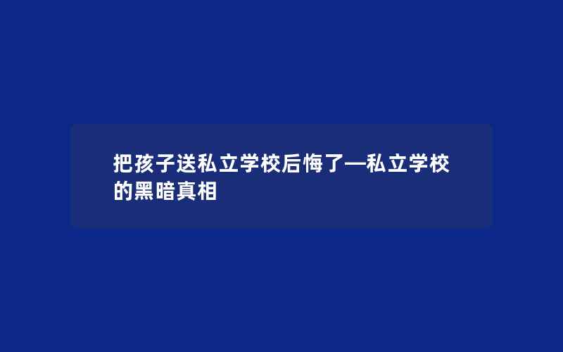 把孩子送私立学校后悔了—私立学校的黑暗真相