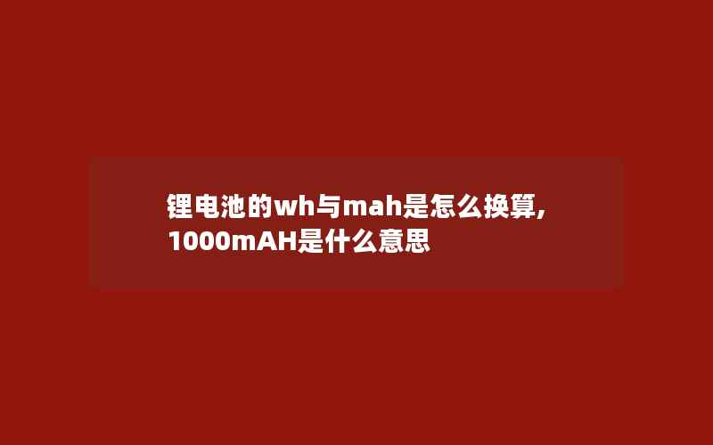 锂电池的wh与mah是怎么换算,1000mAH是什么意思