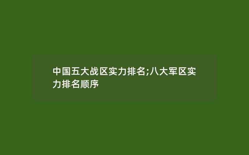 中国五大战区实力排名;八大军区实力排名顺序