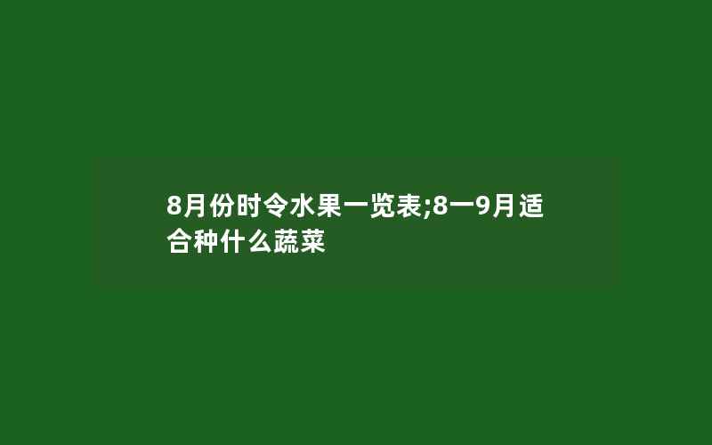 8月份时令水果一览表;8一9月适合种什么蔬菜