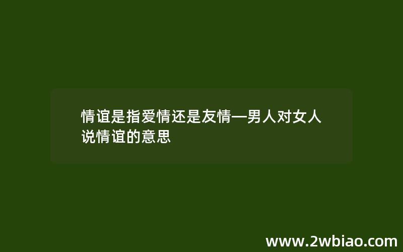 情谊是指爱情还是友情—男人对女人说情谊的意思