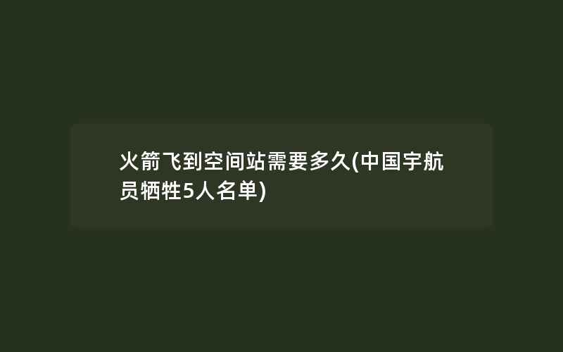 火箭飞到空间站需要多久(中国宇航员牺牲5人名单)