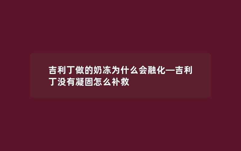 吉利丁做的奶冻为什么会融化—吉利丁没有凝固怎么补救