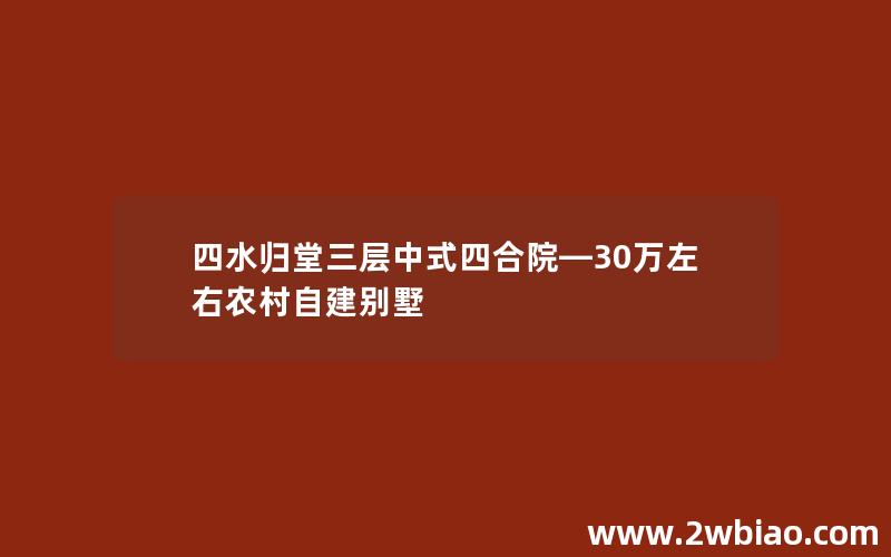 四水归堂三层中式四合院—30万左右农村自建别墅