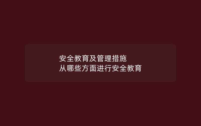 安全教育及管理措施 从哪些方面进行安全教育