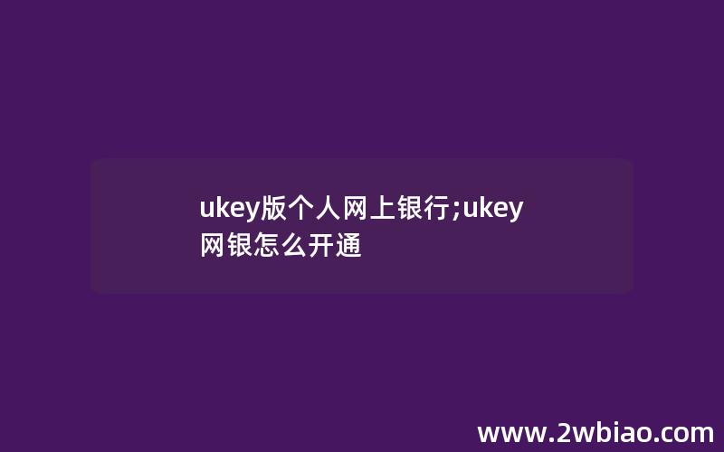 ukey版个人网上银行;ukey网银怎么开通