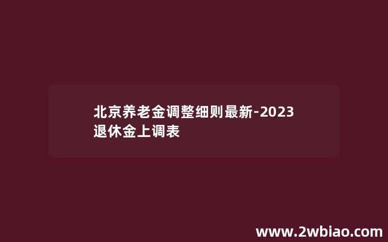 北京养老金调整细则最新-2023退休金上调表