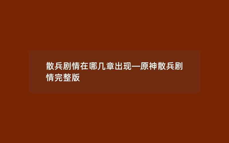 散兵剧情在哪几章出现—原神散兵剧情完整版