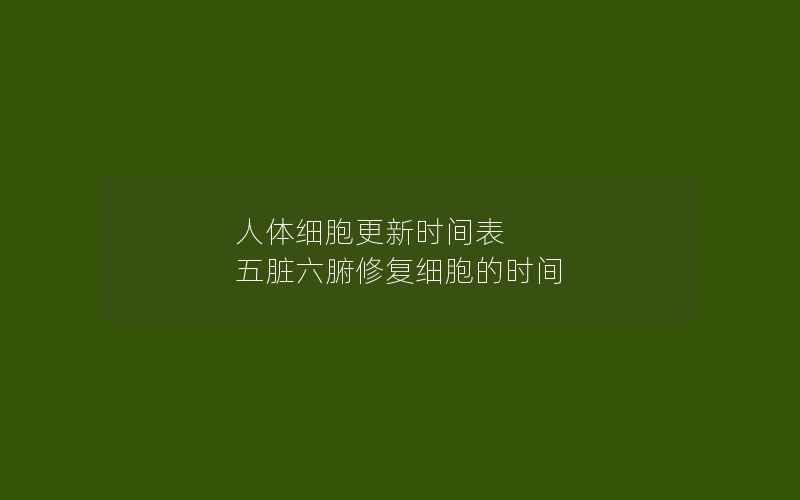 人体细胞更新时间表 五脏六腑修复细胞的时间