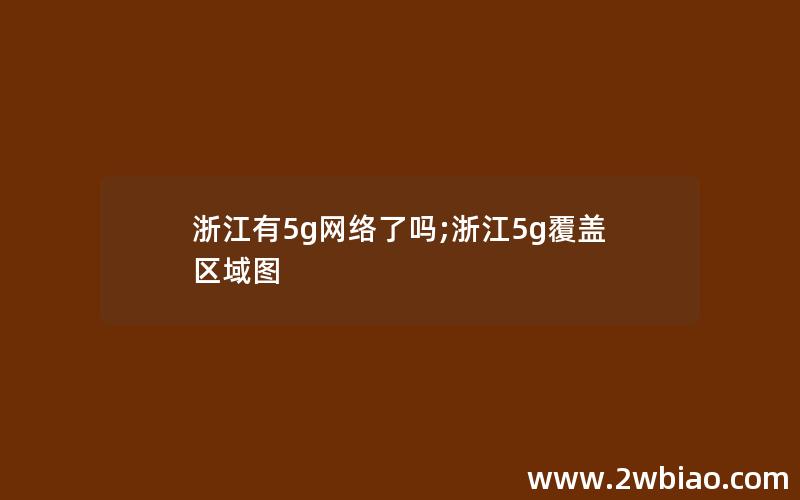 浙江有5g网络了吗;浙江5g覆盖区域图