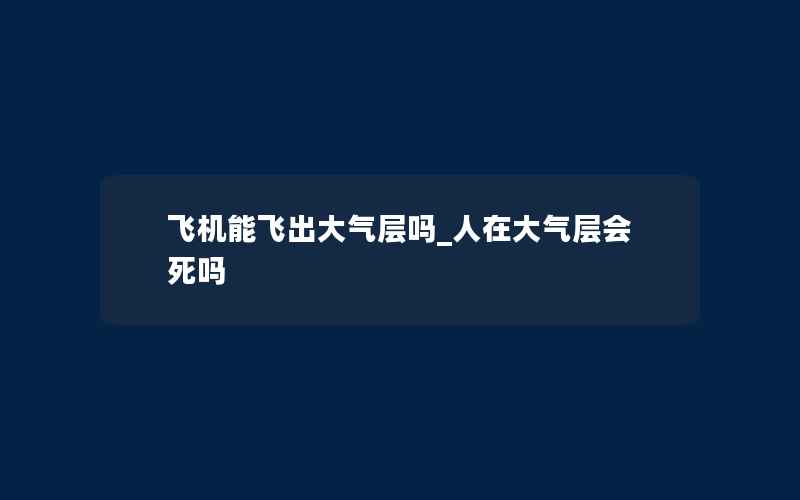 飞机能飞出大气层吗_人在大气层会死吗