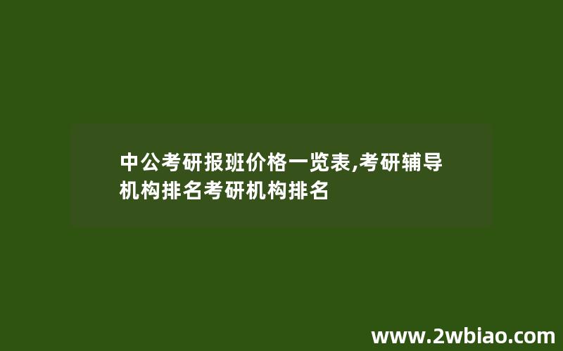 中公考研报班价格一览表,考研辅导机构排名考研机构排名