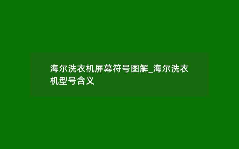 海尔洗衣机屏幕符号图解_海尔洗衣机型号含义