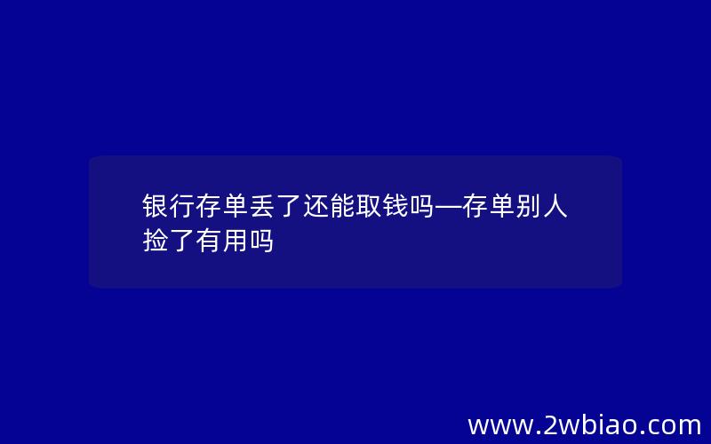 银行存单丢了还能取钱吗—存单别人捡了有用吗