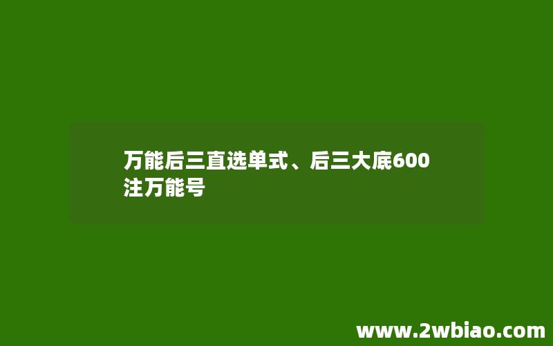 万能后三直选单式、后三大底600注万能号