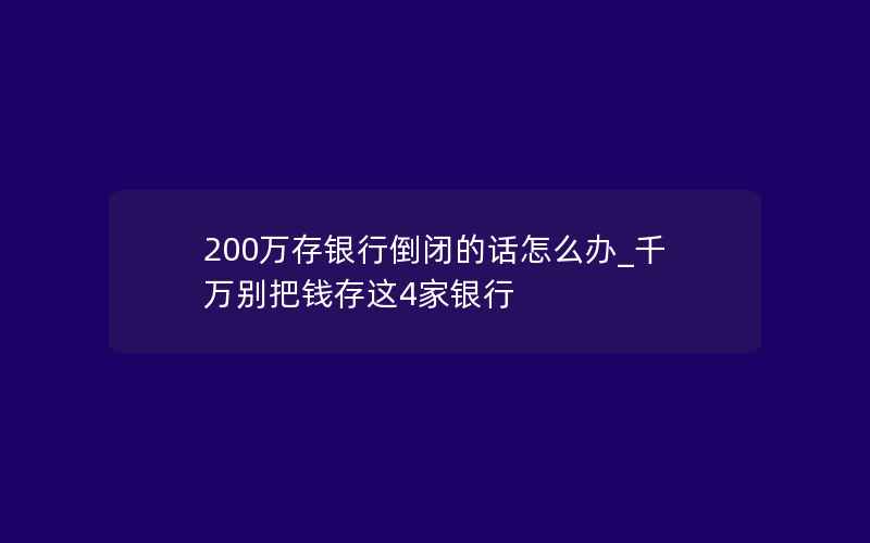 200万存银行倒闭的话怎么办_千万别把钱存这4家银行