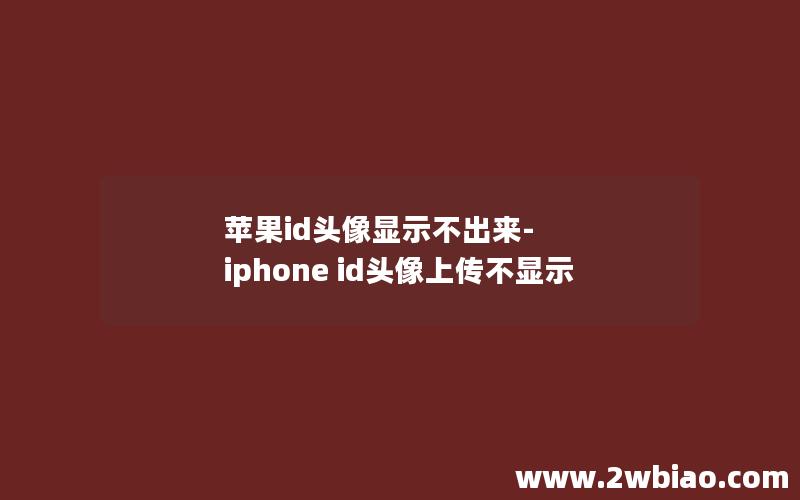 苹果id头像显示不出来-iphone id头像上传不显示