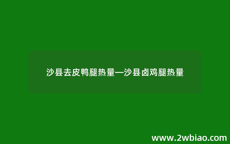 沙县去皮鸭腿热量—沙县卤鸡腿热量