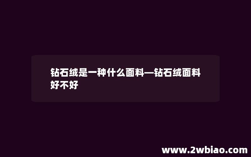 钻石绒是一种什么面料—钻石绒面料好不好