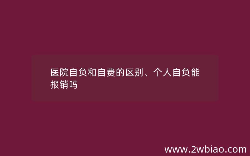 医院自负和自费的区别、个人自负能报销吗