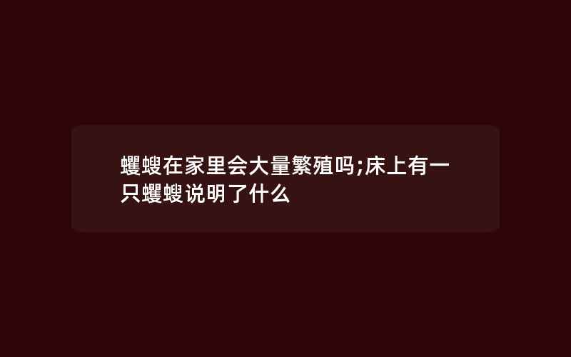 蠼螋在家里会大量繁殖吗;床上有一只蠼螋说明了什么