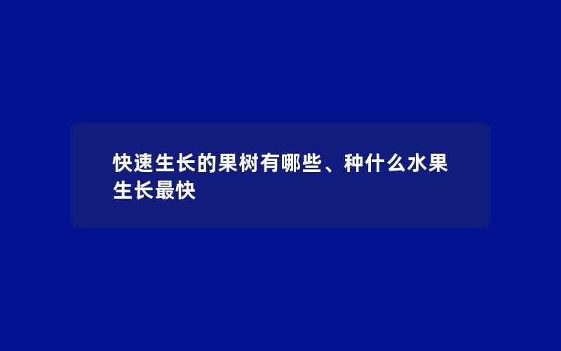 快速生长的果树有哪些、种什么水果生长最快