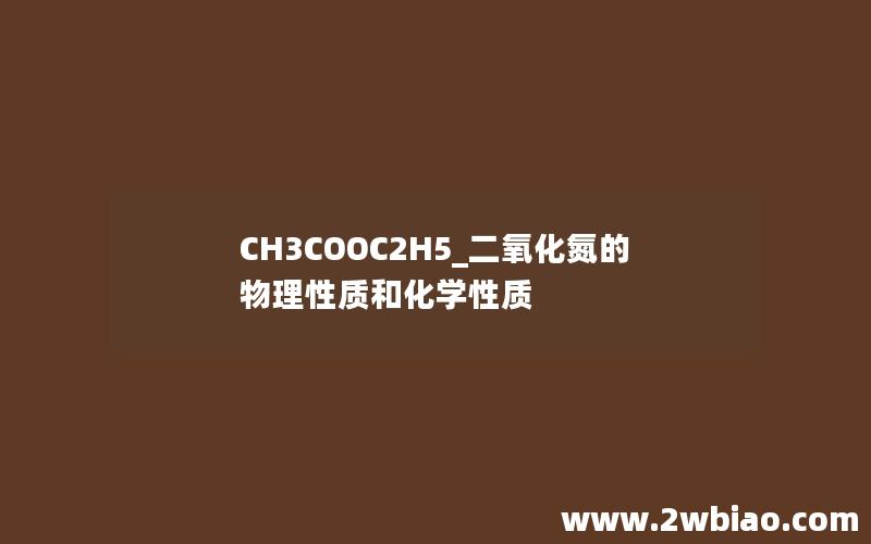 CH3COOC2H5_二氧化氮的物理性质和化学性质