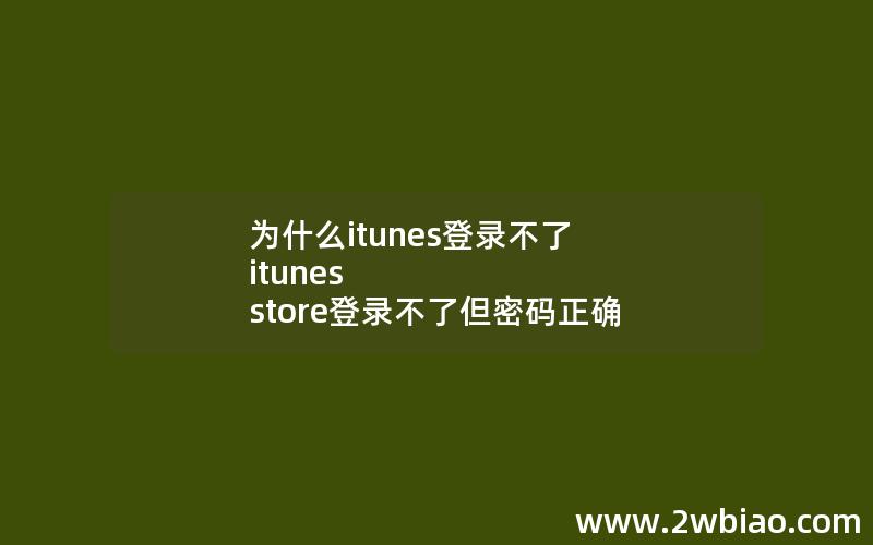 为什么itunes登录不了 itunes store登录不了但密码正确