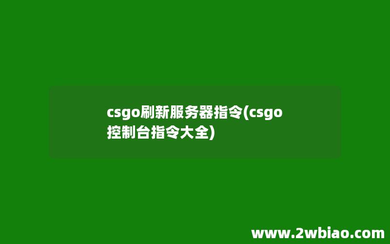 csgo刷新服务器指令(csgo控制台指令大全)