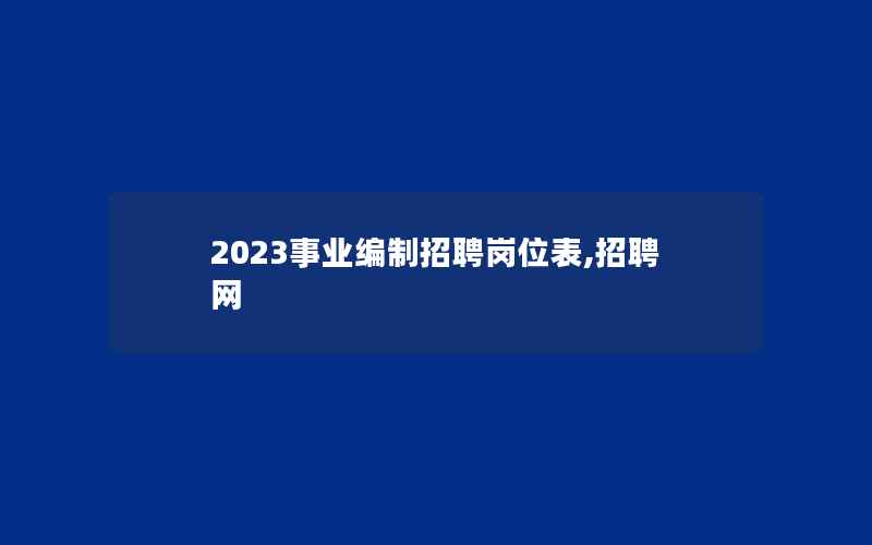 2023事业编制招聘岗位表,招聘网