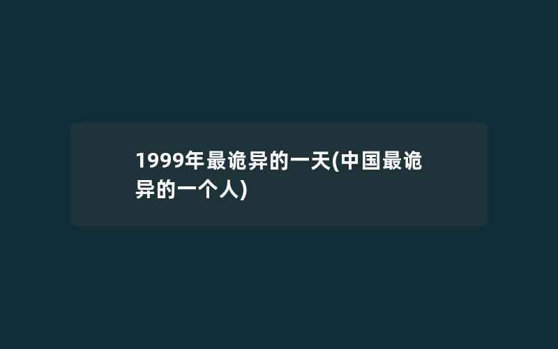 1999年最诡异的一天(中国最诡异的一个人)