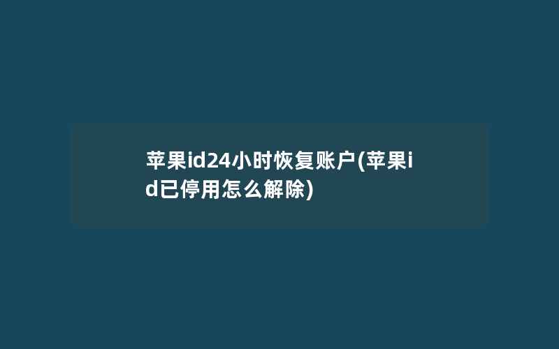 苹果id24小时恢复账户(苹果id已停用怎么解除)