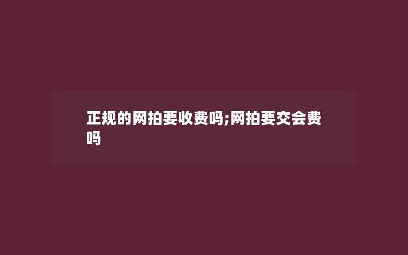 正规的网拍要收费吗;网拍要交会费吗