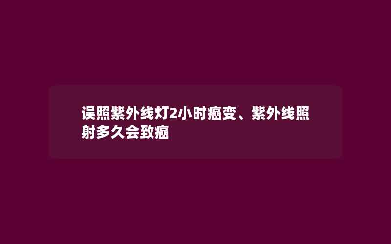 误照紫外线灯2小时癌变、紫外线照射多久会致癌