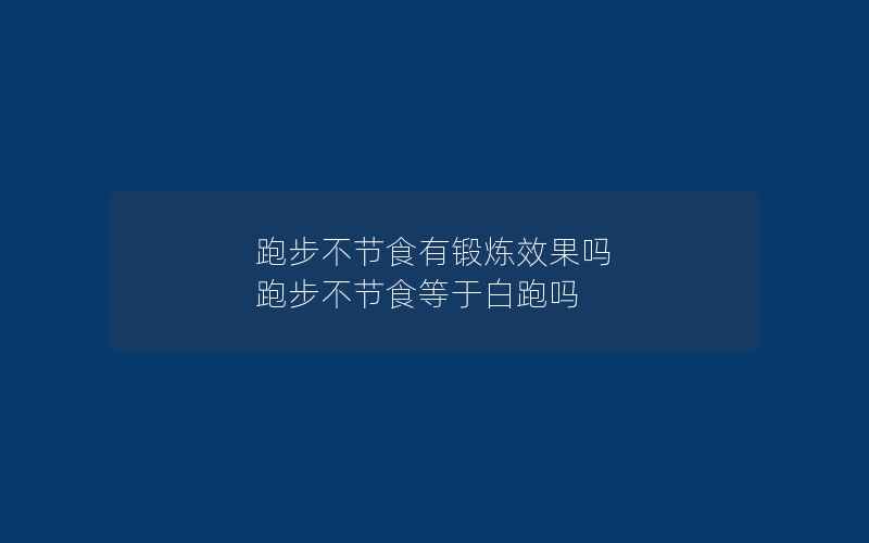 跑步不节食有锻炼效果吗 跑步不节食等于白跑吗