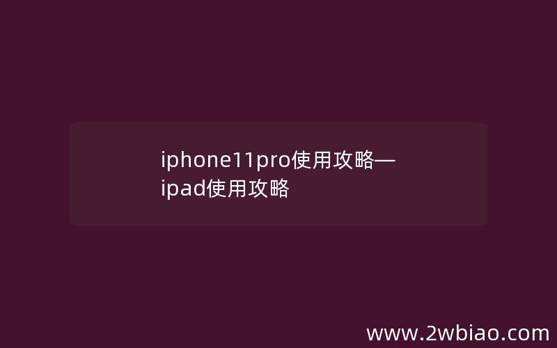 iphone11pro使用攻略—ipad使用攻略