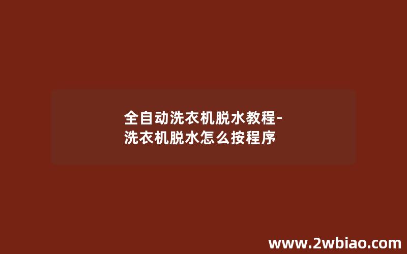 全自动洗衣机脱水教程-洗衣机脱水怎么按程序